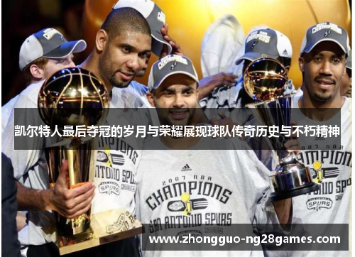 凯尔特人最后夺冠的岁月与荣耀展现球队传奇历史与不朽精神