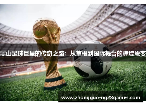 黑山足球巨星的传奇之路：从草根到国际舞台的辉煌蜕变