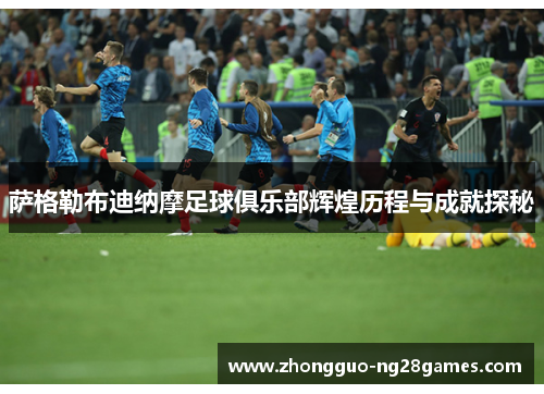 萨格勒布迪纳摩足球俱乐部辉煌历程与成就探秘 萨格勒布迪纳摩足球俱乐部辉煌历程与成就探秘