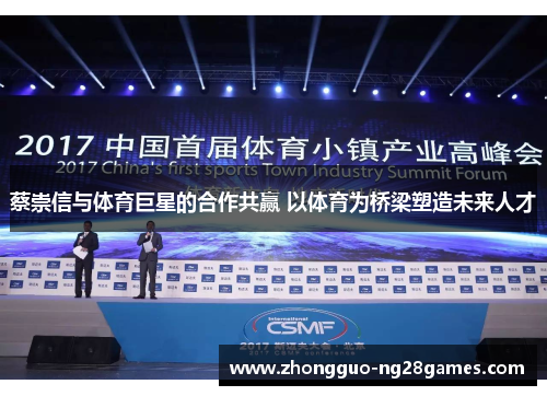 蔡崇信与体育巨星的合作共赢 以体育为桥梁塑造未来人才 蔡崇信与体育巨星的合作共赢 以体育为桥梁塑造未来人才