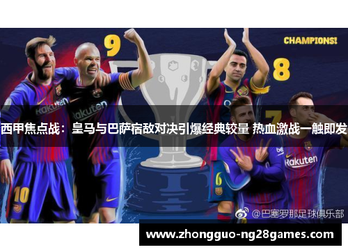 西甲焦点战:皇马与巴萨宿敌对决引爆经典较量 热血激战一触即发 西甲焦点战:皇马与巴萨宿敌对决引爆经典较量 热血激战一触即发