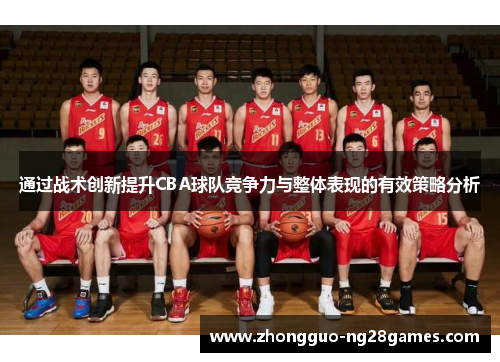 通过战术创新提升CBA球队竞争力与整体表现的有效策略分析 通过战术创新提升CBA球队竞争力与整体表现的有效策略分析
