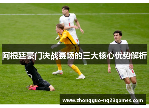 阿根廷豪门决战赛场的三大核心优势解析