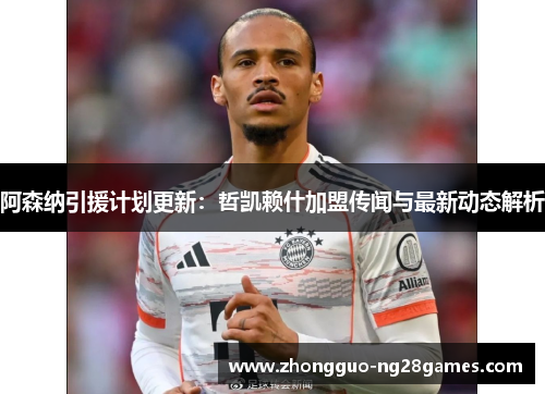 阿森纳引援计划更新：哲凯赖什加盟传闻与最新动态解析