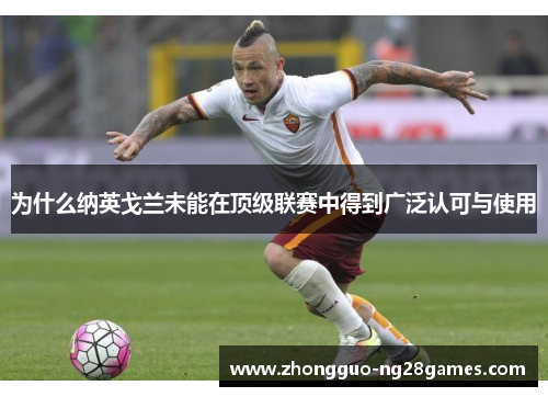 为什么纳英戈兰未能在顶级联赛中得到广泛认可与使用 为什么纳英戈兰未能在顶级联赛中得到广泛认可与使用