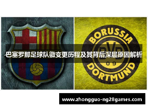 巴塞罗那足球队徽变更历程及其背后深层原因解析 巴塞罗那足球队徽变更历程及其背后深层原因解析