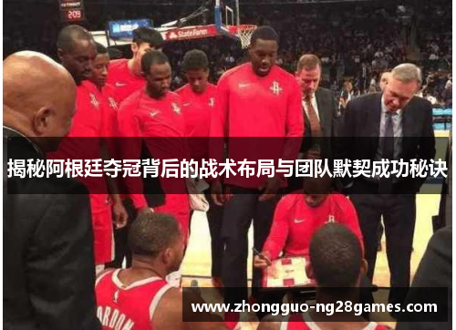 揭秘阿根廷夺冠背后的战术布局与团队默契成功秘诀 揭秘阿根廷夺冠背后的战术布局与团队默契成功秘诀