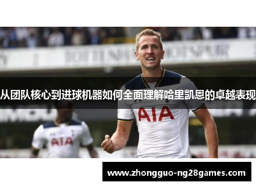 从团队核心到进球机器如何全面理解哈里凯恩的卓越表现