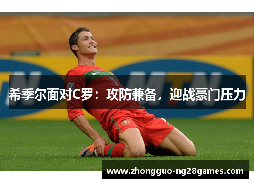 希季尔面对C罗:攻防兼备,迎战豪门压力 希季尔面对C罗:攻防兼备,迎战豪门压力