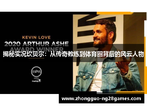 揭秘实况坎贝尔:从传奇教练到体育圈背后的风云人物 揭秘实况坎贝尔:从传奇教练到体育圈背后的风云人物