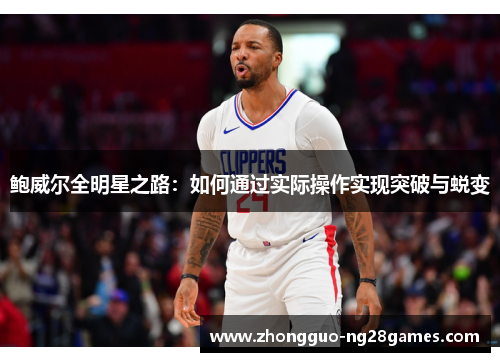 鲍威尔全明星之路:如何通过实际操作实现突破与蜕变 鲍威尔全明星之路:如何通过实际操作实现突破与蜕变