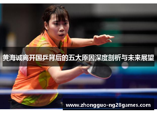 黄海诚离开国乒背后的五大原因深度剖析与未来展望 黄海诚离开国乒背后的五大原因深度剖析与未来展望