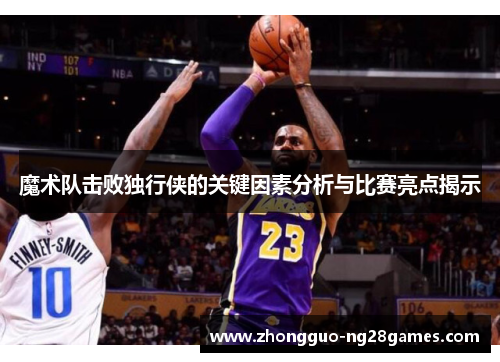 魔术队击败独行侠的关键因素分析与比赛亮点揭示 魔术队击败独行侠的关键因素分析与比赛亮点揭示