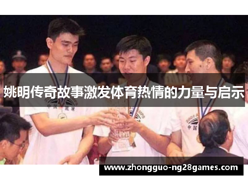 姚明传奇故事激发体育热情的力量与启示 姚明传奇故事激发体育热情的力量与启示