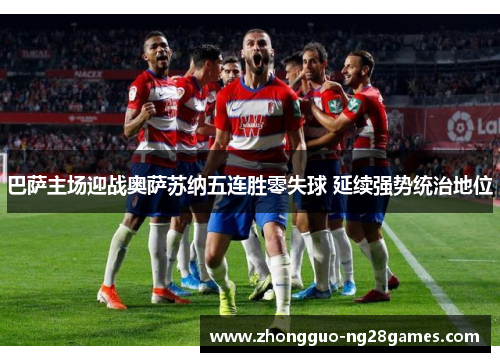 巴萨主场迎战奥萨苏纳五连胜零失球 延续强势统治地位 巴萨主场迎战奥萨苏纳五连胜零失球 延续强势统治地位