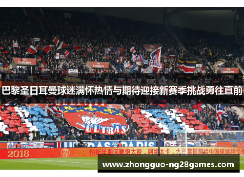巴黎圣日耳曼球迷满怀热情与期待迎接新赛季挑战勇往直前