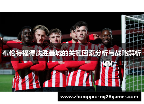布伦特福德战胜曼城的关键因素分析与战略解析