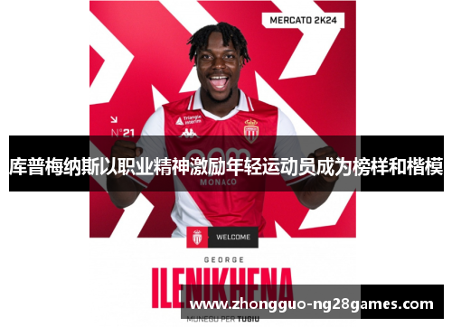 库普梅纳斯以职业精神激励年轻运动员成为榜样和楷模 库普梅纳斯以职业精神激励年轻运动员成为榜样和楷模