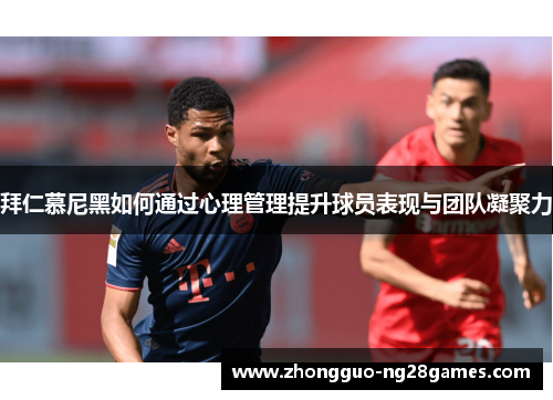拜仁慕尼黑如何通过心理管理提升球员表现与团队凝聚力