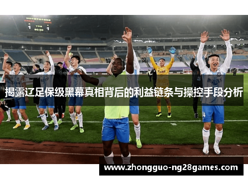 揭露辽足保级黑幕真相背后的利益链条与操控手段分析