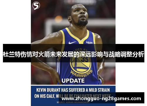 杜兰特伤情对火箭未来发展的深远影响与战略调整分析 杜兰特伤情对火箭未来发展的深远影响与战略调整分析