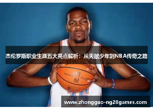 杰伦罗斯职业生涯五大亮点解析：从天赋少年到NBA传奇之路