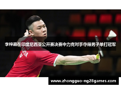李梓嘉在印度尼西亚公开赛决赛中力克对手夺得男子单打冠军