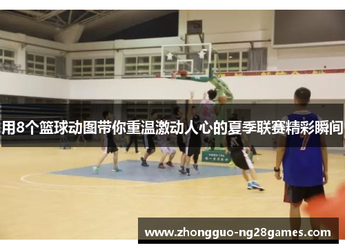 用8个篮球动图带你重温激动人心的夏季联赛精彩瞬间