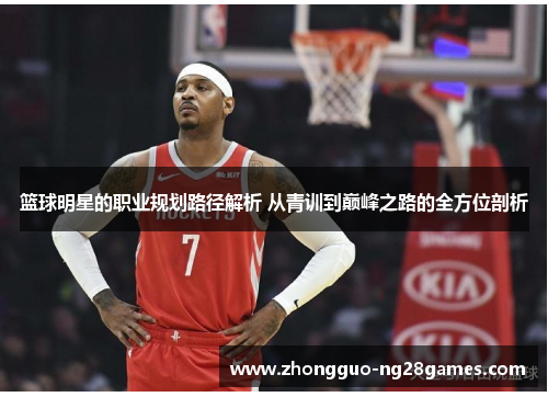 篮球明星的职业规划路径解析 从青训到巅峰之路的全方位剖析