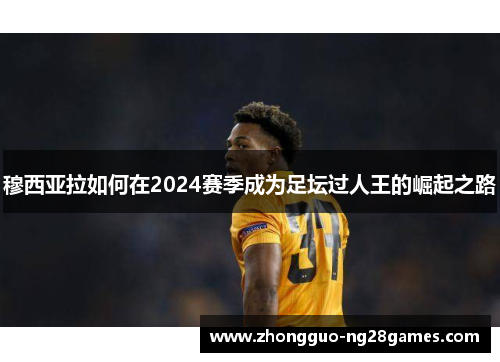 穆西亚拉如何在2024赛季成为足坛过人王的崛起之路