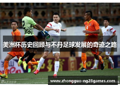 美洲杯历史回顾与不丹足球发展的奇迹之路 美洲杯历史回顾与不丹足球发展的奇迹之路