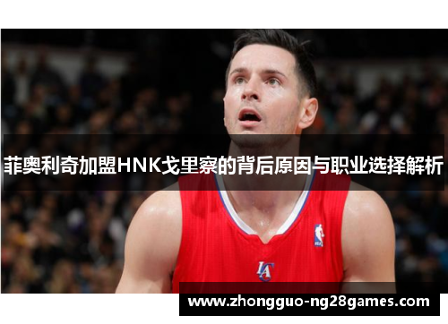 菲奥利奇加盟HNK戈里察的背后原因与职业选择解析 菲奥利奇加盟HNK戈里察的背后原因与职业选择解析