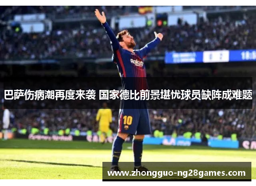 巴萨伤病潮再度来袭 国家德比前景堪忧球员缺阵成难题
