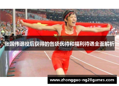 张国伟退役后获得的各项优待和福利待遇全面解析