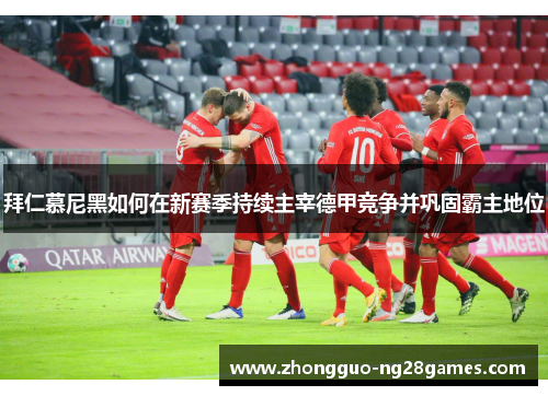拜仁慕尼黑如何在新赛季持续主宰德甲竞争并巩固霸主地位