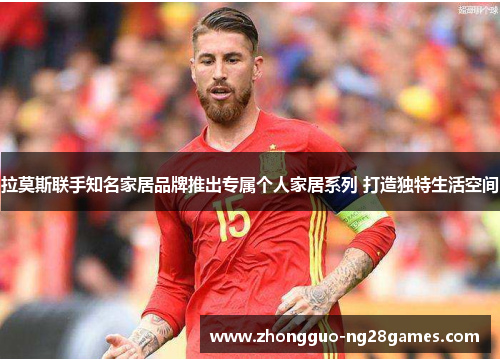 拉莫斯联手知名家居品牌推出专属个人家居系列 打造独特生活空间