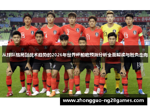 从球队格局到战术趋势的2026年世界杯前瞻预测分析全面解读与胜负走向