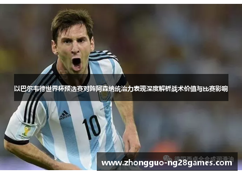 以巴尔韦德世界杯预选赛对阵阿森纳统治力表现深度解析战术价值与比赛影响