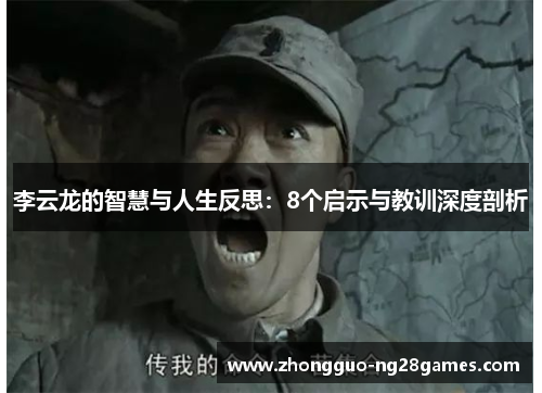 李云龙的智慧与人生反思:8个启示与教训深度剖析 李云龙的智慧与人生反思:8个启示与教训深度剖析