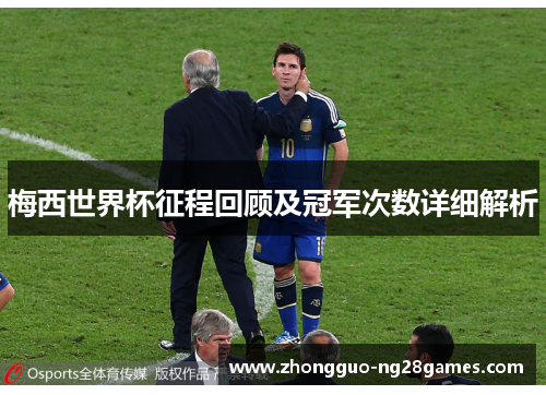 梅西世界杯征程回顾及冠军次数详细解析 梅西世界杯征程回顾及冠军次数详细解析