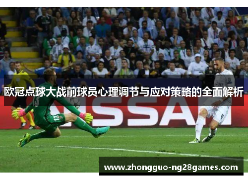 欧冠点球大战前球员心理调节与应对策略的全面解析