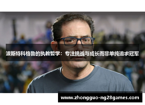 波斯特科格鲁的执教哲学：专注挑战与成长而非单纯追求冠军