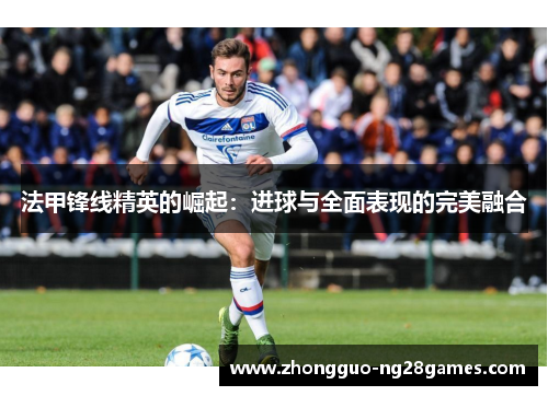 法甲锋线精英的崛起：进球与全面表现的完美融合
