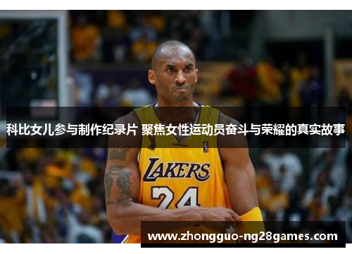 科比女儿参与制作纪录片 聚焦女性运动员奋斗与荣耀的真实故事