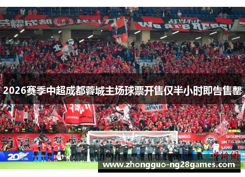 2026赛季中超成都蓉城主场球票开售仅半小时即告售罄