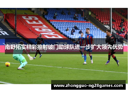 南野拓实精彩推射破门助球队进一步扩大领先优势