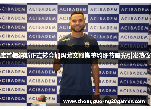 库普梅纳斯正式转会加盟尤文图斯签约细节曝光引发热议 库普梅纳斯正式转会加盟尤文图斯签约细节曝光引发热议