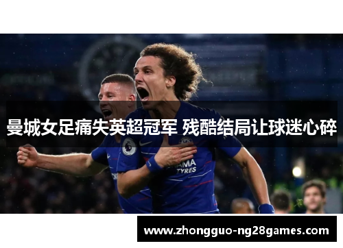 曼城女足痛失英超冠军 残酷结局让球迷心碎