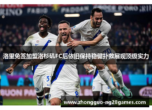 洛里免签加盟洛杉矶FC后依旧保持稳健扑救展现顶级实力