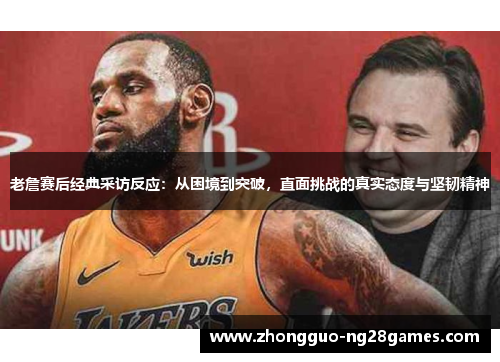 老詹赛后经典采访反应:从困境到突破,直面挑战的真实态度与坚韧精神 老詹赛后经典采访反应:从困境到突破,直面挑战的真实态度与坚韧精神